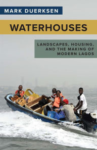 Title: Waterhouses: Landscapes, Housing, and the Making of Modern Lagos, Author: Mark Duerksen