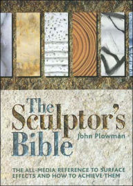 Title: The Sculptor's Bible: The All-media Reference To Surface Effects And How To Achieve Them, Author: John Plowman