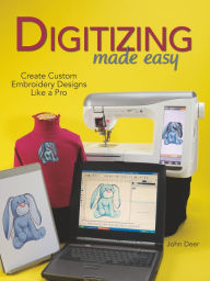 Title: Digitizing Made Easy: Create Custom Embroidery Designs Like a Pro, Author: John Deer