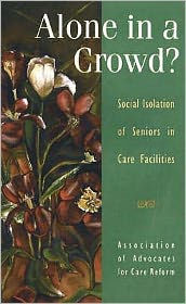 Title: Alone in a Crowd?: Social Isolation of Seniors in Care Facilities, Author: Association of Advocates for Care Reform Staff
