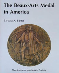 Title: The Beaux-Arts Medal in America: Catalogue of the Exhibition Held at the American Numismatic Society, September 26, 1987-April 16, 1988, Author: Barbara A. Baxter