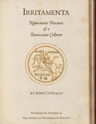 Title: Irritamenta: Numismatic Treasures of a Renaissance Collector, Author: John Cunnally
