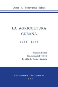 Title: La Agricultura Cubana 1934 - 1936: Regimen Social, Productividad y Nivel de Vida del Sector Agricola, Author: Oscar a Echevarria Salvat