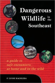 Title: Dangerous Wildlife in the Southeast: A Guide to Safe Encounters At Home and in the Wild / Edition 1, Author: F. Lynne Bachleda