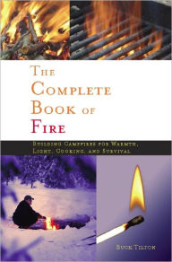 Title: Complete Book of Fire: Building Campfires for Warmth, Light, Cooking, and Survival, Author: Buck Tilton