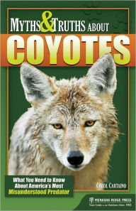 Title: Myths & Truths About Coyotes: What You Need to Know About America's Most Misunderstood Predator, Author: Carol Cartaino
