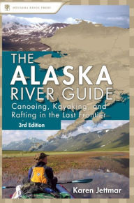 Title: Alaska River Guide: Canoeing, Kayaking, and Rafting in the Last Frontier, Author: Karen Jettmar