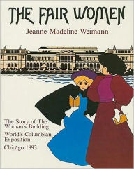 Title: The Fair Women: The Story of the Woman's Building at the World's Columbian Exposition of 1893, Author: Anita Miller