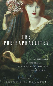 Title: The Pre-Raphaelites: An Anthology of Poetry by Dante Gabriel Rosetti and Others, Author: Jerome H. Buckley