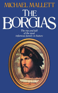 Title: The Borgias: The Rise and Fall of a Renaissance Dynasty, Author: Michael Mallett MALLETT