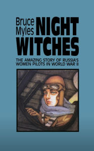 Title: Night Witches: The Amazing Story of Russia's Women Pilots in World War II, Author: Bruce Myles