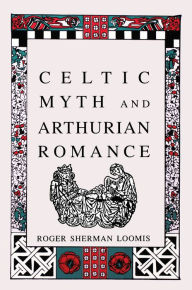 Title: Celtic Myth and Arthurian Romance, Author: Roger Sherman Loomis LOOMIS