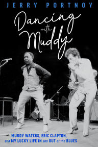 Title: Dancing with Muddy: Muddy Waters, Eric Clapton, and My Lucky Life In and Out of the Blues, Author: Jerry Portnoy