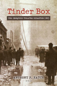 Title: Tinder Box: The Iroquois Theatre Disaster 1903, Author: Anthony P. Hatch