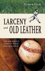 Title: Larceny and Old Leather: The Mischievous Legacy of Major League Baseball, Author: Eldon L. Ham