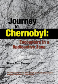 Title: Journey to Chernobyl: Encounters in a Radioactive Zone, Author: Glenn Cheney