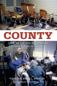 Title: County: Life, Death and Politics at Chicago's Public Hospital, Author: David A. Ansell