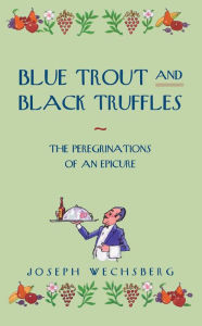 Title: Blue Trout and Black Truffles: The Peregrinations of an Epicure, Author: Joseph Wechsberg