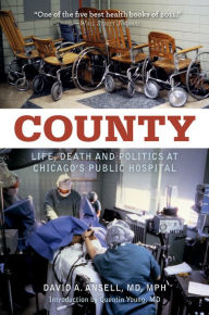 Title: County: Life, Death, and Politics at Chicago's Public Hospital, Author: David A. Ansell