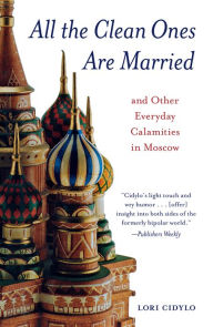 Title: All the Clean Ones Are Married: And Other Everyday Calamities in Moscow, Author: Lori Cidylo