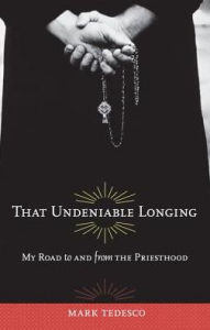 Title: That Undeniable Longing: My Road to and from the Priesthood, Author: Mark Tedesco