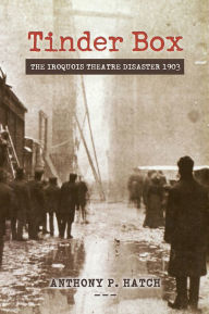 Title: Tinder Box: The Iroquois Theatre Disaster 1903, Author: Anthony P. Hatch