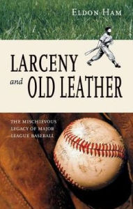 Title: Larceny and Old Leather: The Mischievous Legacy of Major League, Author: Eldon L. Ham