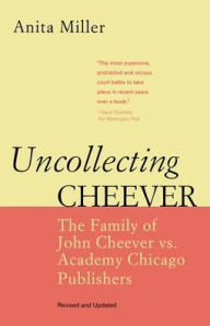 Title: Uncollecting Cheever: The Family of John Cheever vs. Academy Chicago Publishers, Author: Anita Miller