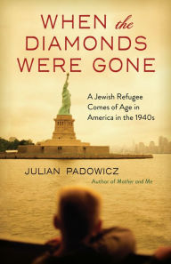 Title: When the Diamonds Were Gone: A Jewish Refugee Comes of Age in America in the 1940s, Author: Julian Padowicz