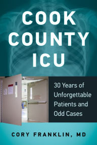 Title: Cook County ICU: 30 Years of Unforgettable Patients and Odd Cases, Author: Cory Franklin