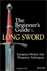 Title: The Beginner's Guide to the Long Sword: European Martial Arts Weaponry Techniques, Author: Steaphen Fick