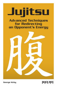 Title: Jujitsu : Advanced Techniques for Redirecting an Opponent's Energy, Author: George Kirby