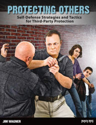 Title: Protecting Others: Self-Defense Strategies and Tactics for Third-Party Protection, Author: Jim Wagner