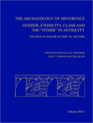 Title: The Archaeology of Difference: Gender, Ethnicity, Class and the 'Other' in Antiquity. Studies in Honor of Eric M Meyers, Author: Douglas R. Edwards