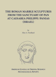 Title: The Roman Marble Sculptures from the Sanctuary of Pan at Caesarea Philippi/Panias (Israel), Author: Elise A. Friedland