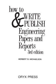 Title: How to Write and Publish Engineering Papers and Reports / Edition 3, Author: Herbert Michaelson