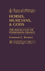 Title: Horses, Musicians and Gods: The Hausa Cult of Possession-Trance, Author: Fremont Besmer
