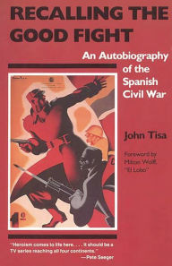 Title: Recalling the Good Fight: An Autobiography of the Spanish Civil War, Author: John Tisa