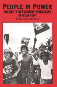Title: People in Power: Forging a Grassroots Democracy in Nicaragua, Author: Gary Ruchwarger