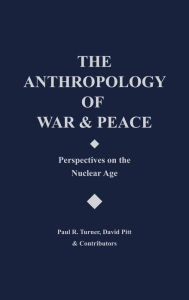 Title: The Anthropology of War and Peace: Perspectives on the Nuclear Age, Author: David Pitt