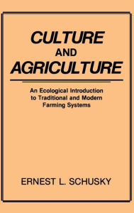 Title: Culture and Agriculture: An Ecological Introduction to Traditional and Modern Farming Systems, Author: Ernest L. Schusky