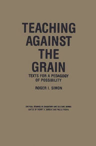 Title: Teaching Against the Grain: Texts for a Pedagogy of Possibility, Author: Roger Simon