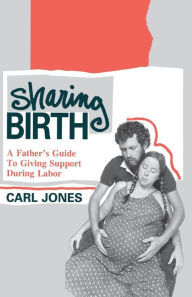 Title: Sharing Birth: A Father's Guide to Giving Support During Labor, Author: Carl Jones