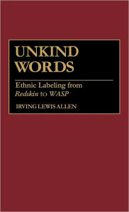 Title: Unkind Words: Ethnic Labeling from Redskin to WASP, Author: Irving Lewis Allen