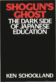 Title: Shogun's Ghost: The Dark Side of Japanese Education, Author: Ken Schoolland