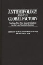 Anthropology and the Global Factory: Studies of the New Industrialization in the Late Twentieth Century / Edition 1