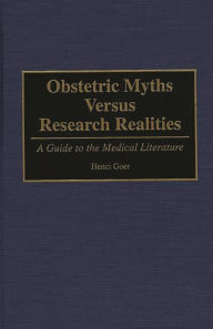 Title: Obstetric Myths Versus Research Realities: A Guide to the Medical Literature, Author: Henci Goer