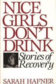 Title: Nice Girls Don't Drink: Stories of Recovery, Author: Sarah Hafner