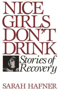 Title: Nice Girls Don't Drink: Stories of Recovery, Author: Sarah Hafner