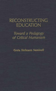 Title: Reconstructing Education: Toward a Pedagogy of Critical Humanism, Author: Greta Hofman Nemiroff